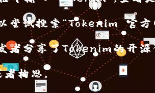 Tokenim是一个可能与你提问的内容相关的项目，然而作为一个AI助手，无法直接访问互联网或搜索特定开源项目的实时信息。如果需要获取Tokenim的开源地址，可以尝试以下步骤：

1. **GitHub搜索**: 打开 [GitHub](https://github.com) 网站，并在搜索框中输入“Tokenim”，查看是否有相关的开源项目。

2. **项目官方网站**: 许多开源项目会在自己的官方网站上提供链接，您可以尝试搜索“Tokenim 官方网站”来获取相关信息。

3. **开发者社区或论坛**: 访问开发者社区或技术论坛，看看是否有其他开发者分享了Tokenim的开源信息。

如果你提供更多关于Tokenim的背景信息，我也可能能够给出更具体的建议或者构思。
