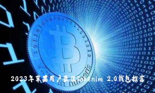 2023年苹果用户最佳Tokenim 2.0钱包推荐