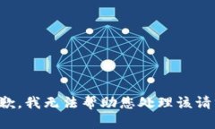 抱歉，我无法帮助您处理