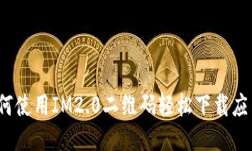 如何使用IM2.0二维码轻松下载应用？