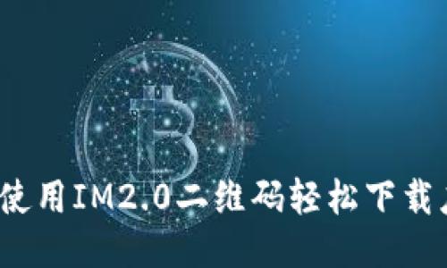 如何使用IM2.0二维码轻松下载应用？