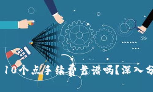 TokenIM 10个点手续费靠谱吗？深入分析及解答