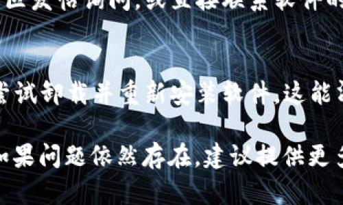 如果你遇到“tokenimtrx不显示”的问题，可能涉及几个方面的原因。以下是一些针对这个问题的潜在解决方案和建议，帮助你更好地理解和解决问题。

1. 检查软件版本
确保你所使用的软件（例如程序或应用）是最新版本。开发者通常会在新版本中修复bug和添加新功能。如果你的版本较旧，建议更新到最新版本。

2. 重新加载界面
有时候，界面不显示内容可能是由于加载问题。尝试刷新页面或重新启动软件，看看是否能解决问题。

3. 检查网络连接
如果tokenimtrx的数据需要在线获取，确保你的网络连接是稳定的。连接不良可能导致数据无法正常显示。

4. 查看日志和错误信息
如果软件提供日志功能，查看相关的错误日志。可能会有报错信息指向造成tokenimtrx不显示的具体原因。

5. 确认设置和配置
检查相关的设置和配置，确保没有设置错误导致数据不显示。例如，某些面板或功能可能需要在设置中启用才能正确显示。

6. 咨询社区或客服
如果以上步骤都无法解决问题，可以在相关的用户论坛或社区发帖询问。或直接联系软件的客服支持团队，提供详细的信息以便他们帮助你解决问题。

7. 重新安装软件
在一些情况下，软件的损坏或不完整安装会导致功能缺失。尝试卸载并重新安装软件，这能清除潜在的错误或问题。

希望以上建议能帮助你解决“tokenimtrx不显示”的问题。如果问题依然存在，建议提供更多的上下文信息以便进一步排查。