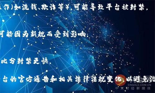 关于TokenIM是否会被封禁的问题，具体情况往往取决于多种因素，包括平台的合规性、用户行为、法律法规等。如果你是在询问关于某个特定应用或平台的话，可以参考以下几点：

### 1. **合规性**
许多区块链和加密货币相关平台需要遵循各国的法律法规。如果TokenIM未能符合相关法规，可能会面临封禁的风险。

### 2. **用户行为**
用户在平台上的行为也可能影响平台的运营，如果频繁发生违规操作（如洗钱、欺诈等），可能导致平台被封禁。

### 3. **市场环境**
随着加密货币市场的变化，相关政策和法律也可能调整，某些平台可能因为新规而受到影响。

### 4. **平台声誉**
如果一个平台的声誉受损，用户流失，可能会导致其运营困难，最终比分封禁更快。

如果你使用TokenIM或任何其他加密货币平台，建议你定期关注平台的官方通告和相关法律法规变化，以避免潜在风险。