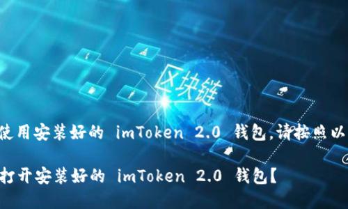 为了打开和使用安装好的 imToken 2.0 钱包，请按照以下步骤操作：

### 如何打开安装好的 imToken 2.0 钱包？