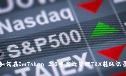 如何在ImToken 2.0中高效管理TRX转账记录
