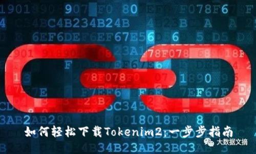 如何轻松下载Tokenim2：一步步指南