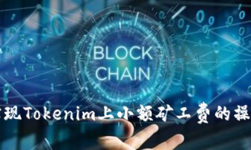 轻松实现Tokenim上小额矿工费的操作指南