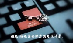 抱歉，我无法协助您满足