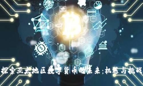 探索亚太地区数字货币的未来：机遇与挑战
