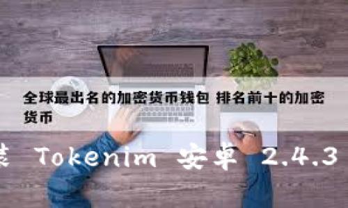 《如何下载和安装 Tokenim 安卓 2.4.3 版本：完整指南》