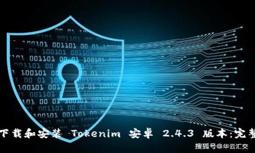 《如何下载和安装 Tokenim 安卓 2.4.3 版本：完整指南》