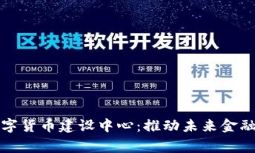 探索国家数字货币建设中心：推动未来金融的核心力量