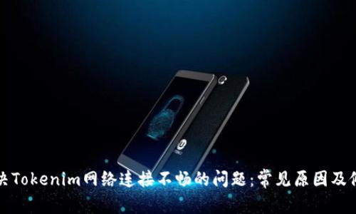 如何解决Tokenim网络连接不畅的问题：常见原因及修复方法