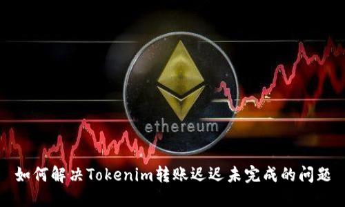 如何解决Tokenim转账迟迟未完成的问题