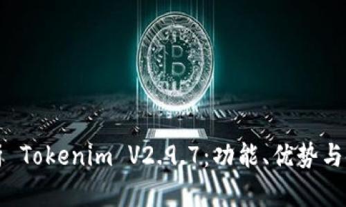 全面解析 Tokenim V2.9.7：功能、优势与使用指南