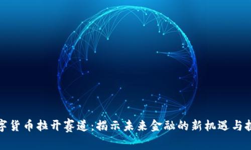 数字货币拉开赛道：揭示未来金融的新机遇与挑战