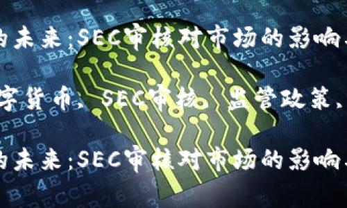 数字货币的未来：SEC审核对市场的影响与前景展望

关键词：数字货币, SEC审核, 监管政策, 市场影响

数字货币的未来：SEC审核对市场的影响与前景展望