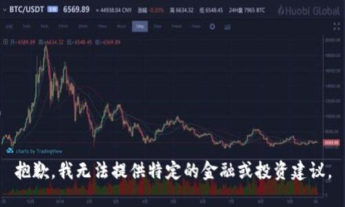 抱歉，我无法提供特定的金融或投资建议。