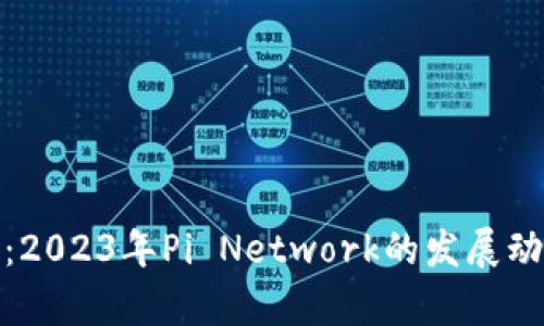 Pi币最新消息：2023年Pi Network的发展动态与前景分析