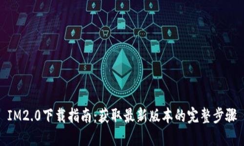 IM2.0下载指南：获取最新版本的完整步骤