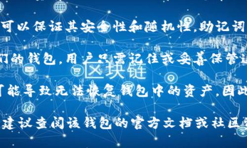 助记词是用于生成和恢复区块链钱包的一种工具，其数量通常取决于具体的加密货币和钱包类型。以下是一些常见的助记词概念：

1. **助记词的数量**：不同的钱包可能使用不同数量的助记词。常见的数量有12、15、18、21和24个单词。以12个助记词为例，这通常是在BIP39标准中使用的形式。

2. **生成助记词**：助记词通常是通过随机数生成算法生成的，这样可以保证其安全性和随机性。助记词所使用的字典一般是2048个单词，用户选择的单词组合决定了私钥。

3. **作用**：助记词的主要作用是让用户可以轻松地备份和恢复他们的钱包，用户只需记住或妥善保管这些单词，即可在需要时恢复钱包内的资产。

4. **安全性**：助记词非常重要，如果用户的助记词泄露或丢失，将可能导致无法恢复钱包中的资产。因此，在生成和保存助记词时需要采取严格的安全措施。

如果你需要了解更多关于具体某个钱包（如Tokenim）的助记词信息，建议查阅该钱包的官方文档或社区资源，以获取最准确的信息。