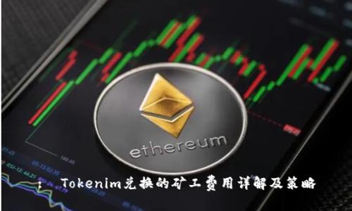 :  Tokenim兑换的矿工费用详解及策略
