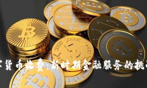央行数字货币收费：新时期金融服务的挑战与机遇
