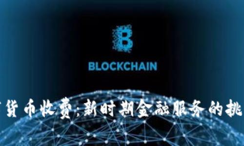 央行数字货币收费：新时期金融服务的挑战与机遇