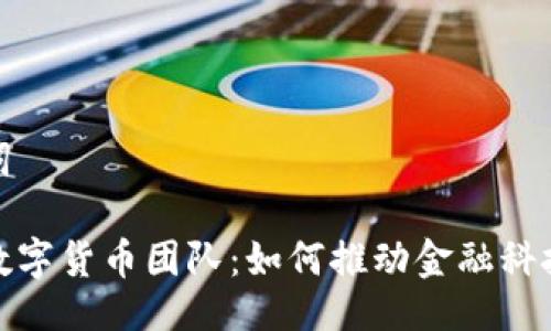 与关键词

银行的数字货币团队：如何推动金融科技的未来