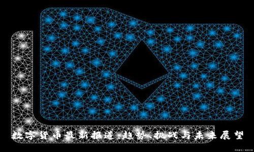 数字货币最新报道：趋势、挑战与未来展望