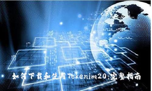 如何下载和使用Tokenim20：完整指南