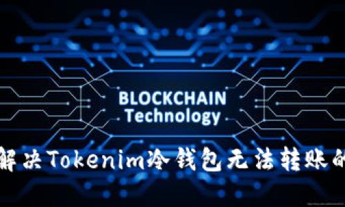 如何解决Tokenim冷钱包无法转账的问题