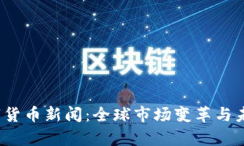 2023年数字货币新闻：全球市场变革与未来趋势分析